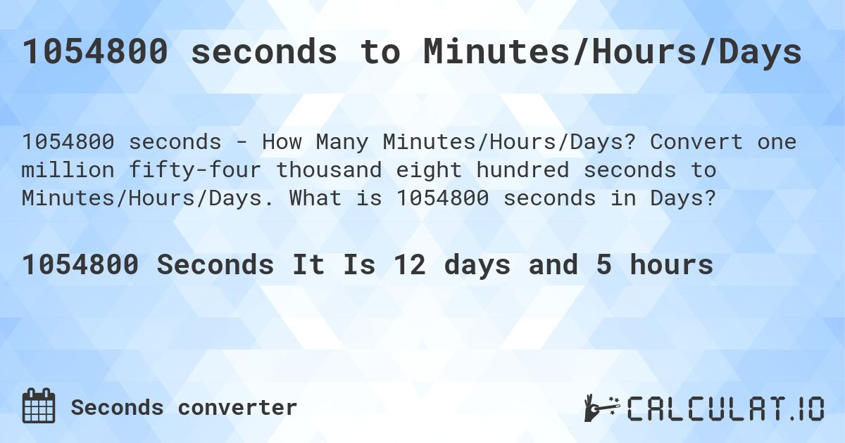 1054800 seconds to Minutes/Hours/Days. Convert one million fifty-four thousand eight hundred seconds to Minutes/Hours/Days. What is 1054800 seconds in Days?