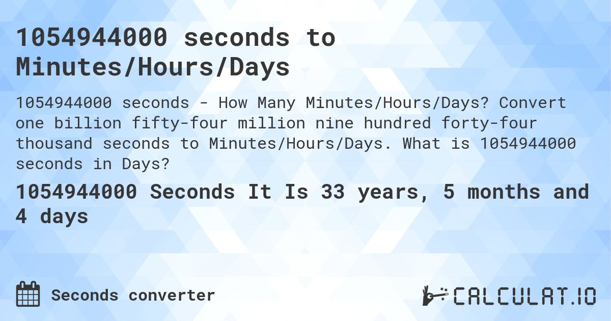 1054944000 seconds to Minutes/Hours/Days. Convert one billion fifty-four million nine hundred forty-four thousand seconds to Minutes/Hours/Days. What is 1054944000 seconds in Days?