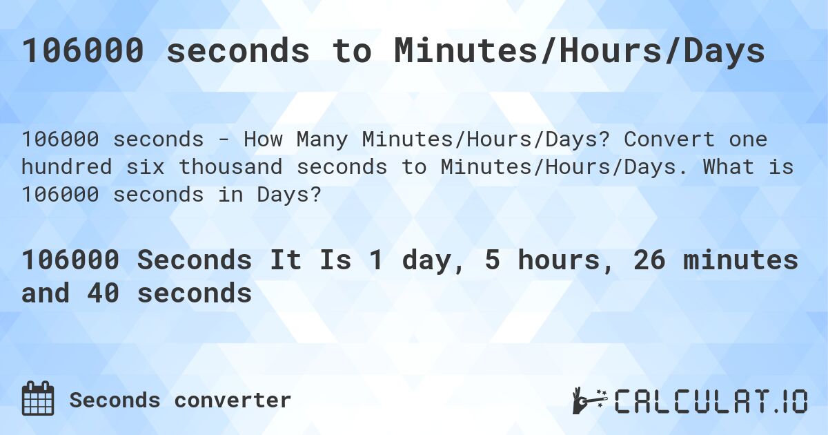 106000 seconds to Minutes/Hours/Days. Convert one hundred six thousand seconds to Minutes/Hours/Days. What is 106000 seconds in Days?