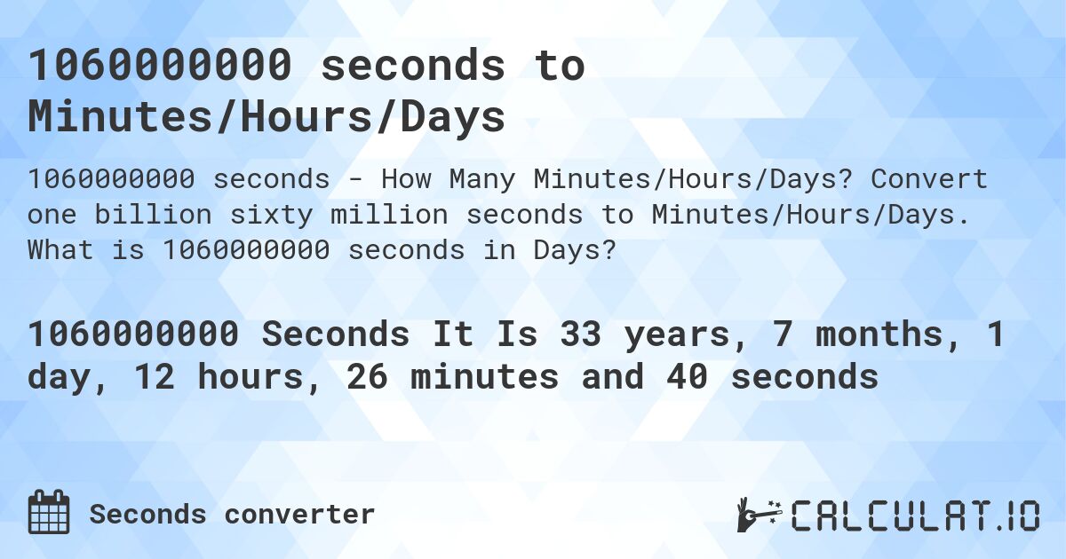1060000000 seconds to Minutes/Hours/Days. Convert one billion sixty million seconds to Minutes/Hours/Days. What is 1060000000 seconds in Days?