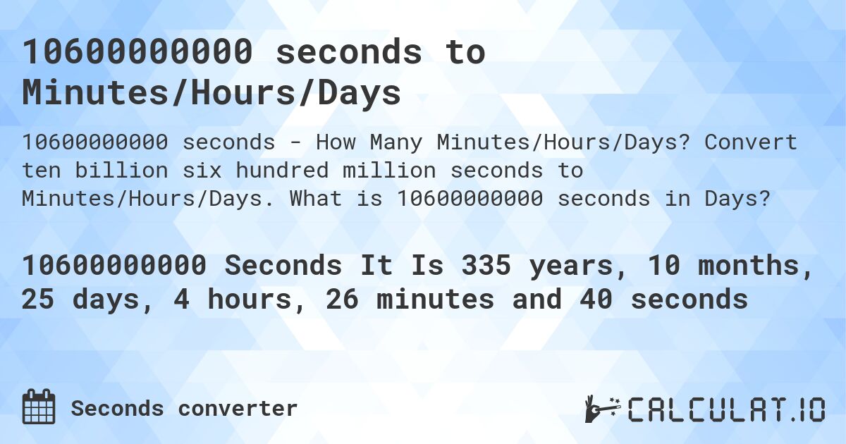 10600000000 seconds to Minutes/Hours/Days. Convert ten billion six hundred million seconds to Minutes/Hours/Days. What is 10600000000 seconds in Days?