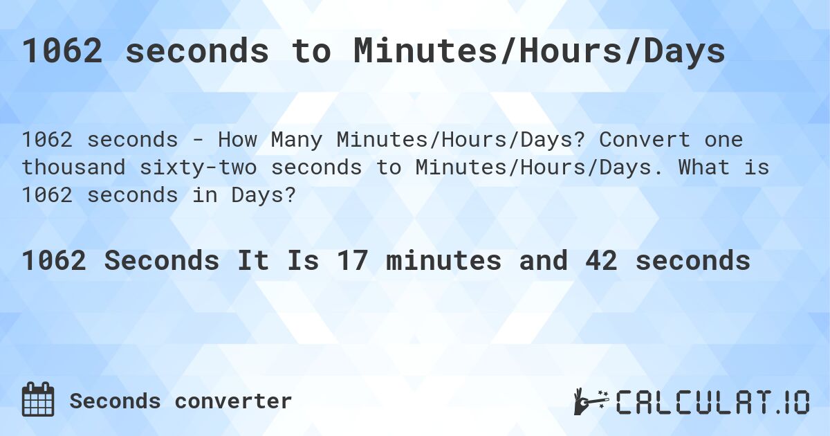 1062 seconds to Minutes/Hours/Days. Convert one thousand sixty-two seconds to Minutes/Hours/Days. What is 1062 seconds in Days?