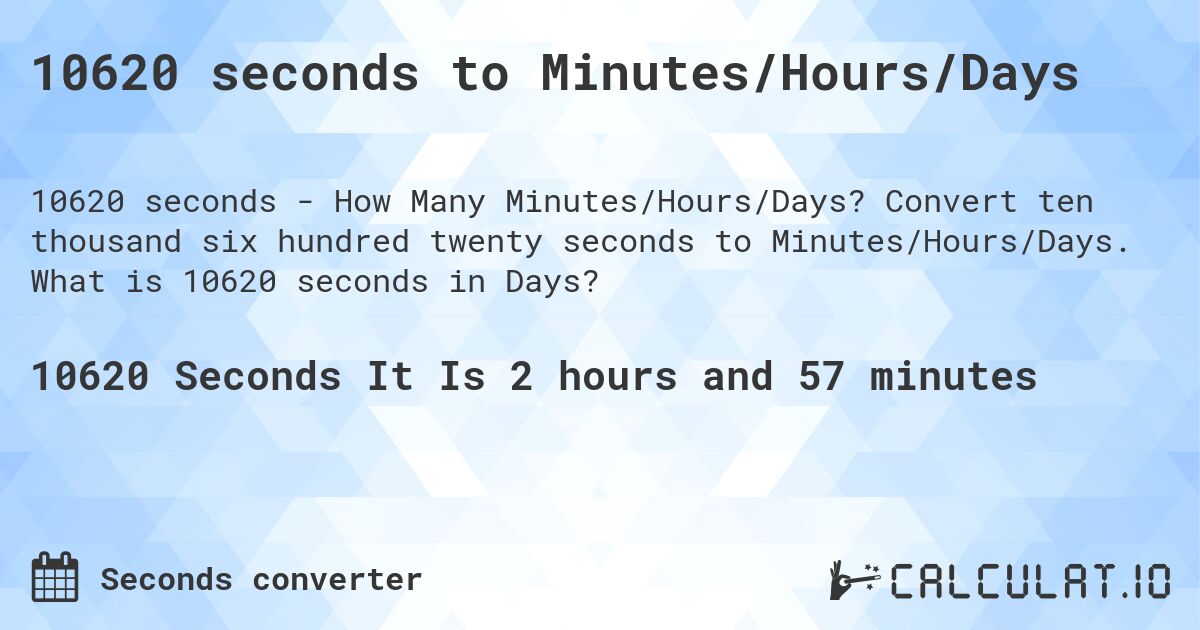 10620 seconds to Minutes/Hours/Days. Convert ten thousand six hundred twenty seconds to Minutes/Hours/Days. What is 10620 seconds in Days?