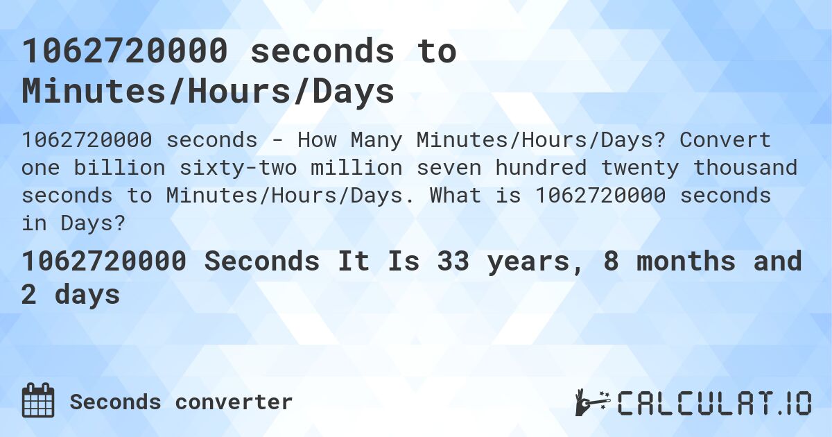 1062720000 seconds to Minutes/Hours/Days. Convert one billion sixty-two million seven hundred twenty thousand seconds to Minutes/Hours/Days. What is 1062720000 seconds in Days?