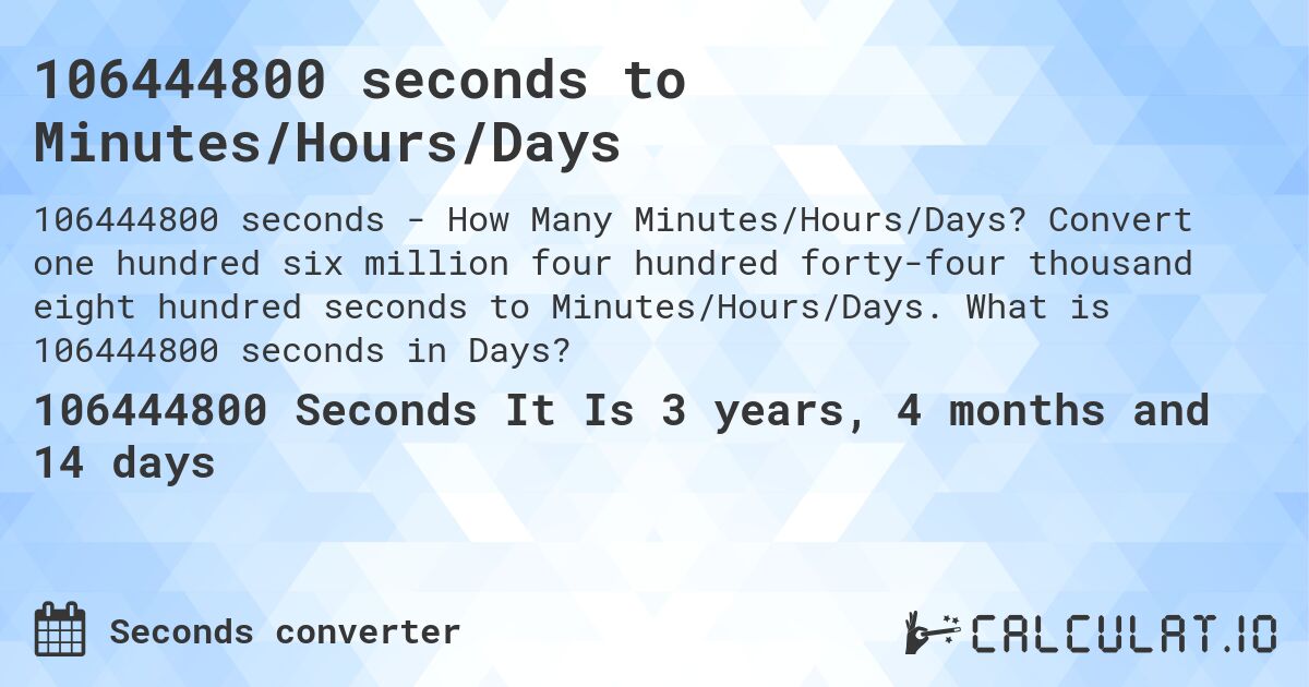 106444800 seconds to Minutes/Hours/Days. Convert one hundred six million four hundred forty-four thousand eight hundred seconds to Minutes/Hours/Days. What is 106444800 seconds in Days?