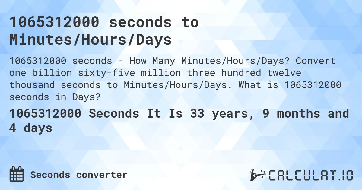 1065312000 seconds to Minutes/Hours/Days. Convert one billion sixty-five million three hundred twelve thousand seconds to Minutes/Hours/Days. What is 1065312000 seconds in Days?