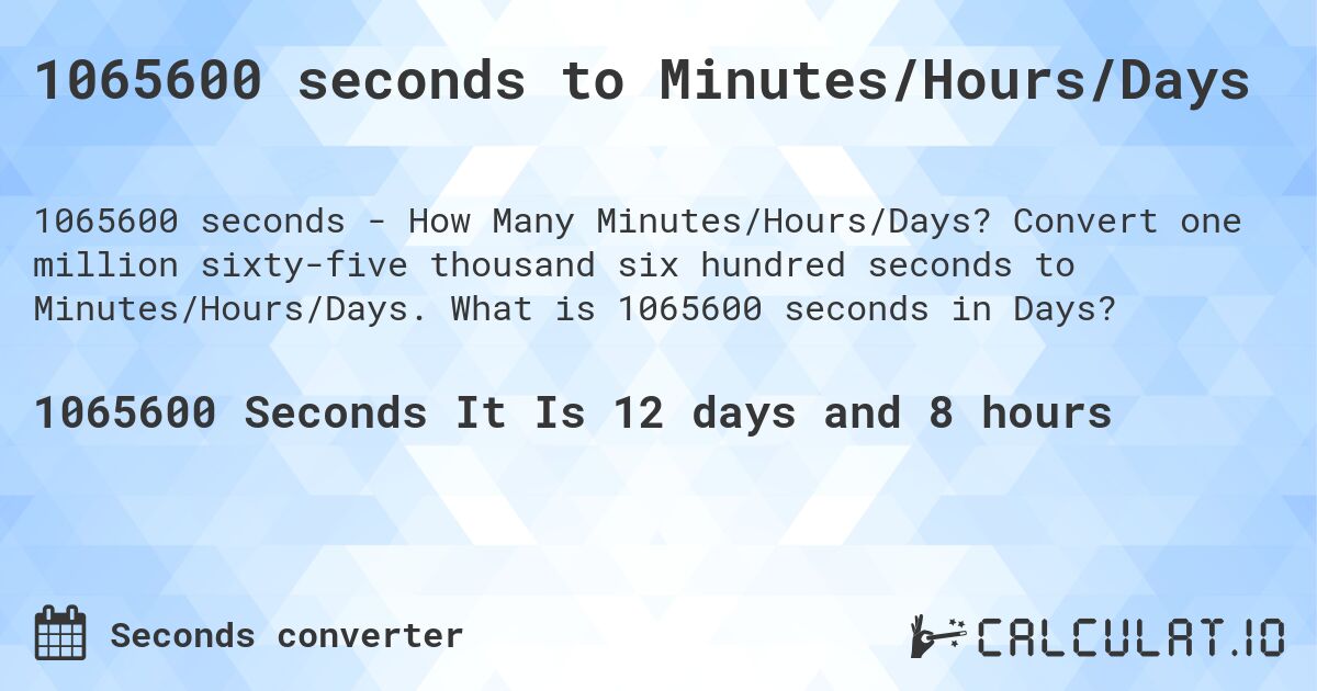 1065600 seconds to Minutes/Hours/Days. Convert one million sixty-five thousand six hundred seconds to Minutes/Hours/Days. What is 1065600 seconds in Days?