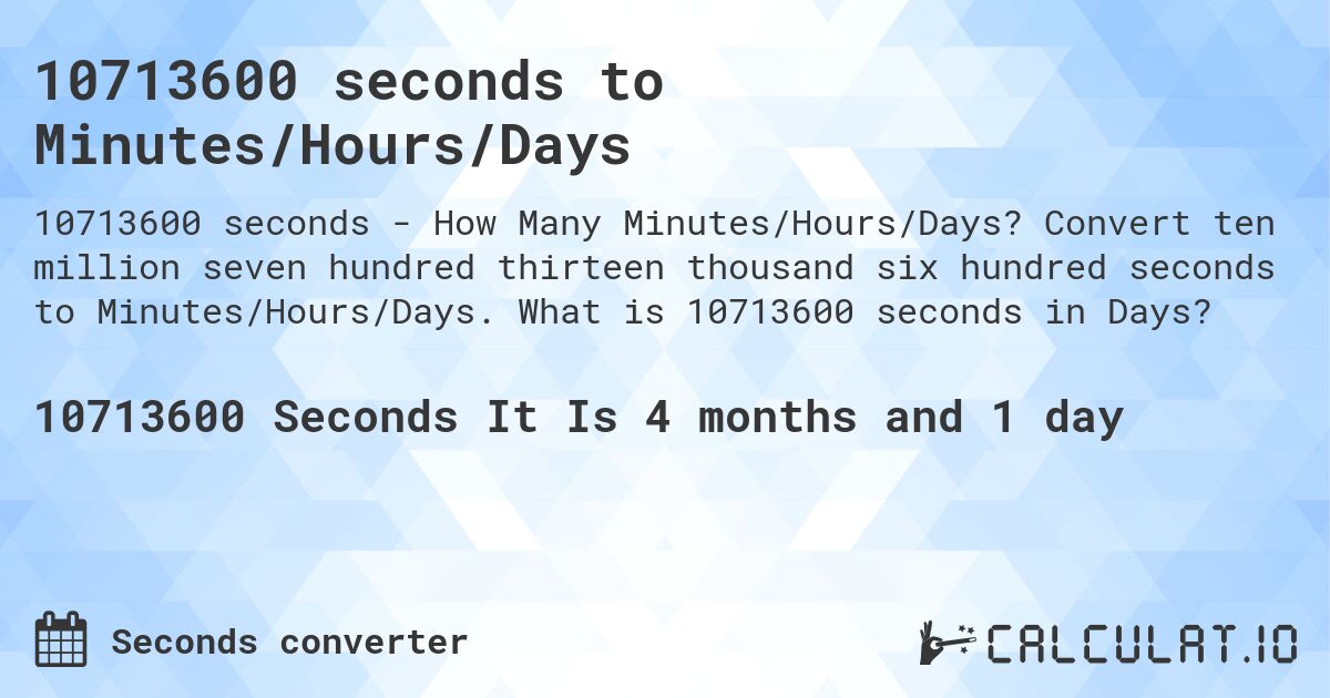 10713600 seconds to Minutes/Hours/Days. Convert ten million seven hundred thirteen thousand six hundred seconds to Minutes/Hours/Days. What is 10713600 seconds in Days?