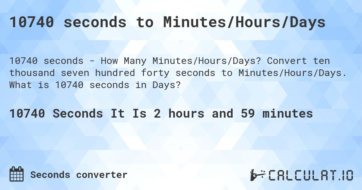 10740 seconds to Minutes/Hours/Days. Convert ten thousand seven hundred forty seconds to Minutes/Hours/Days. What is 10740 seconds in Days?