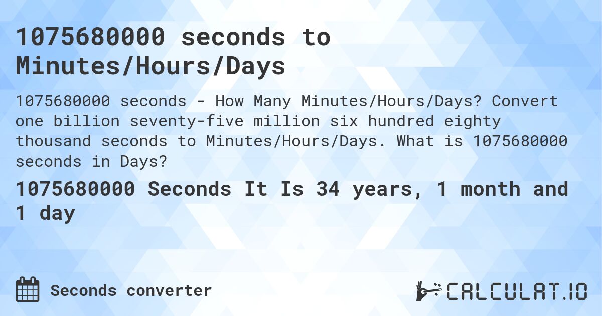1075680000 seconds to Minutes/Hours/Days. Convert one billion seventy-five million six hundred eighty thousand seconds to Minutes/Hours/Days. What is 1075680000 seconds in Days?