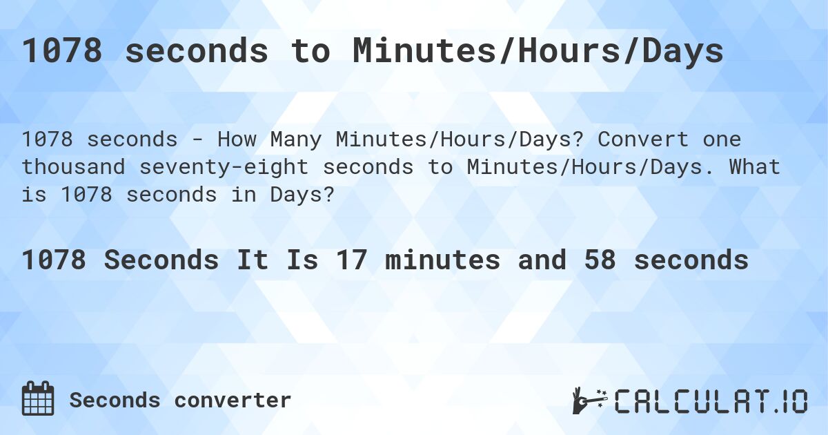 1078 seconds to Minutes/Hours/Days. Convert one thousand seventy-eight seconds to Minutes/Hours/Days. What is 1078 seconds in Days?
