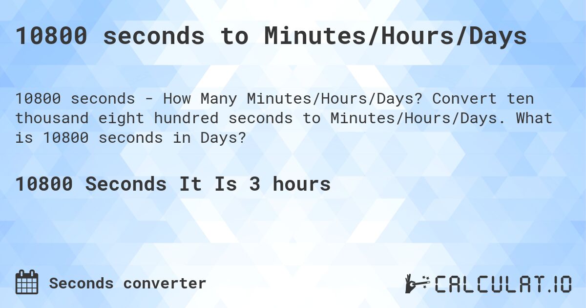 10800 seconds to Minutes/Hours/Days. Convert ten thousand eight hundred seconds to Minutes/Hours/Days. What is 10800 seconds in Days?