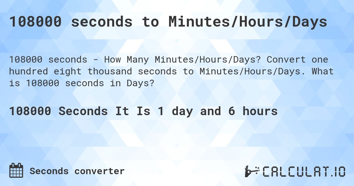 108000 seconds to Minutes/Hours/Days. Convert one hundred eight thousand seconds to Minutes/Hours/Days. What is 108000 seconds in Days?