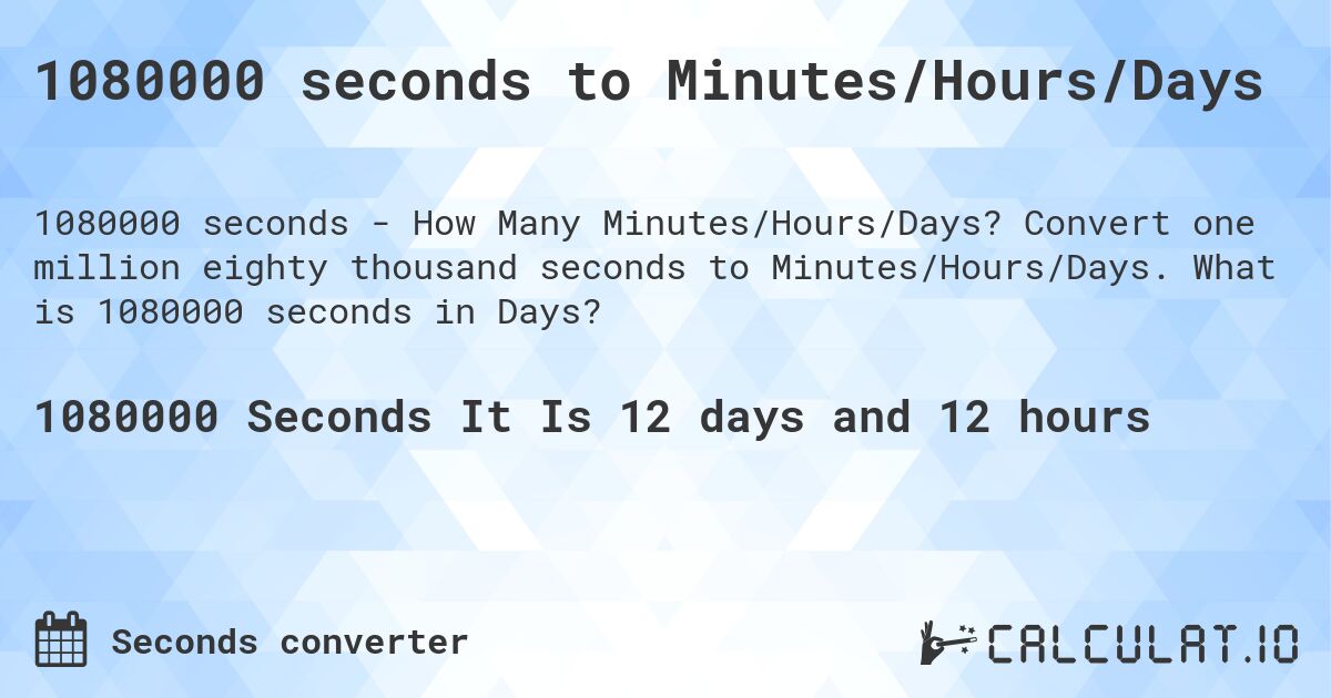 1080000 seconds to Minutes/Hours/Days. Convert one million eighty thousand seconds to Minutes/Hours/Days. What is 1080000 seconds in Days?