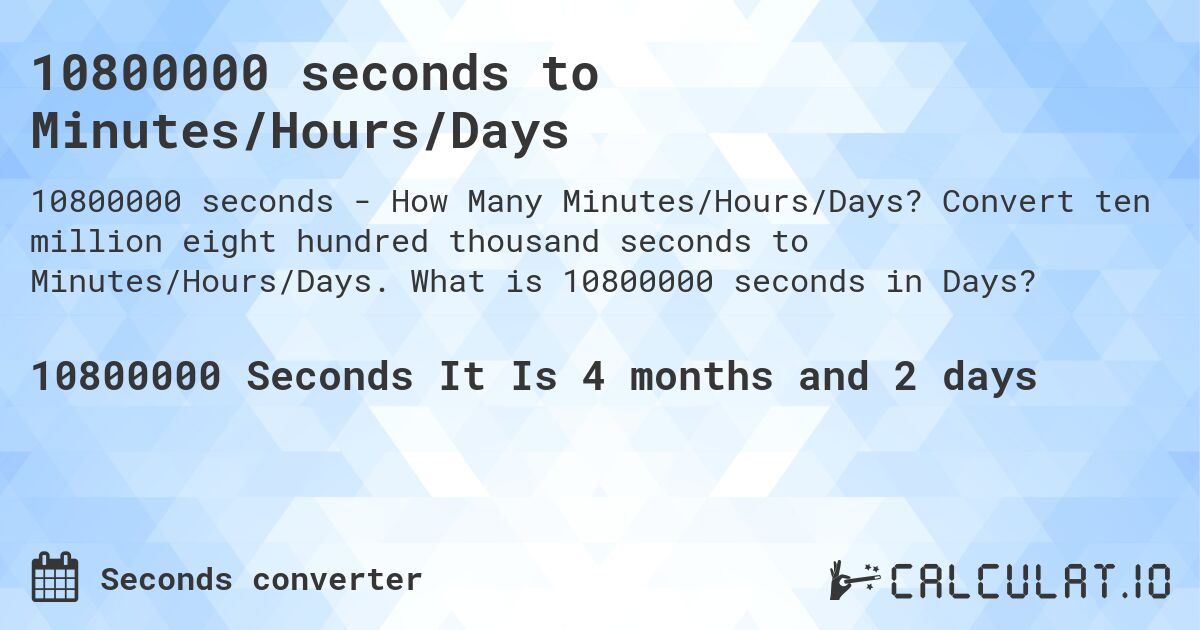 10800000 seconds to Minutes/Hours/Days. Convert ten million eight hundred thousand seconds to Minutes/Hours/Days. What is 10800000 seconds in Days?
