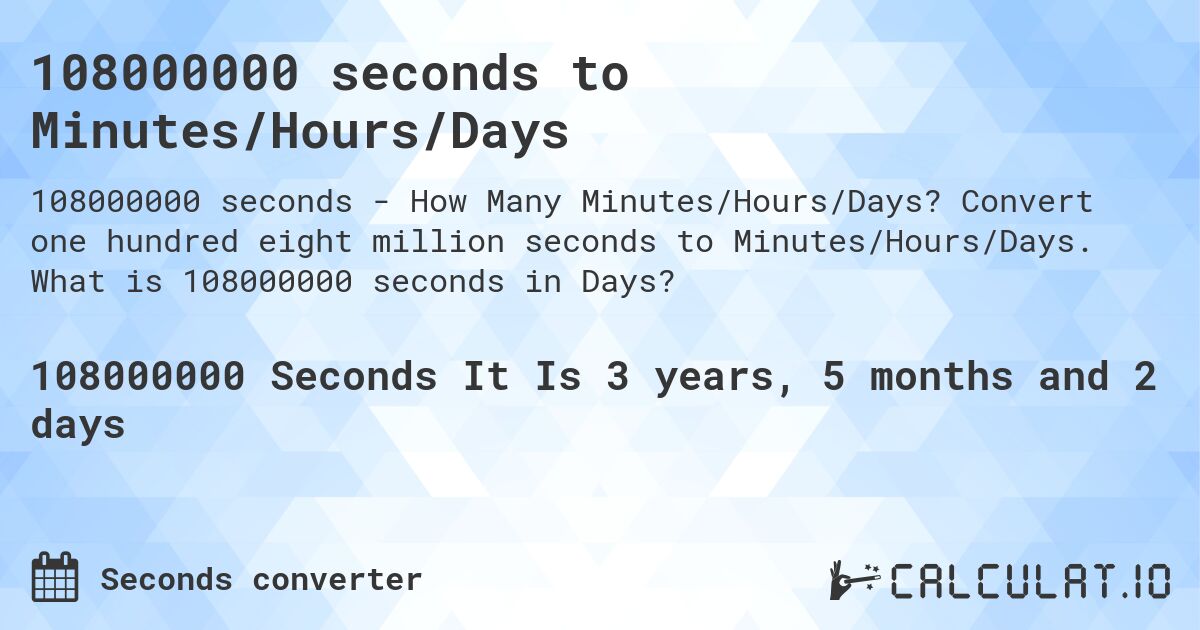 108000000 seconds to Minutes/Hours/Days. Convert one hundred eight million seconds to Minutes/Hours/Days. What is 108000000 seconds in Days?