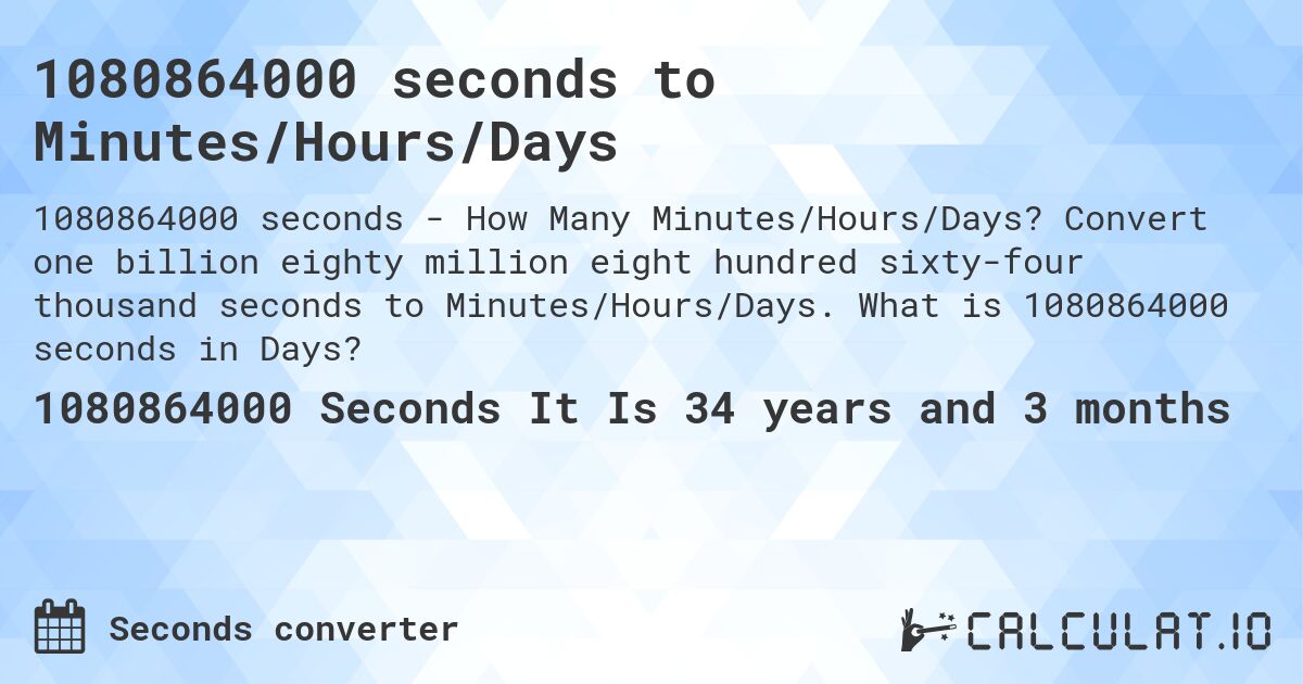 1080864000 seconds to Minutes/Hours/Days. Convert one billion eighty million eight hundred sixty-four thousand seconds to Minutes/Hours/Days. What is 1080864000 seconds in Days?