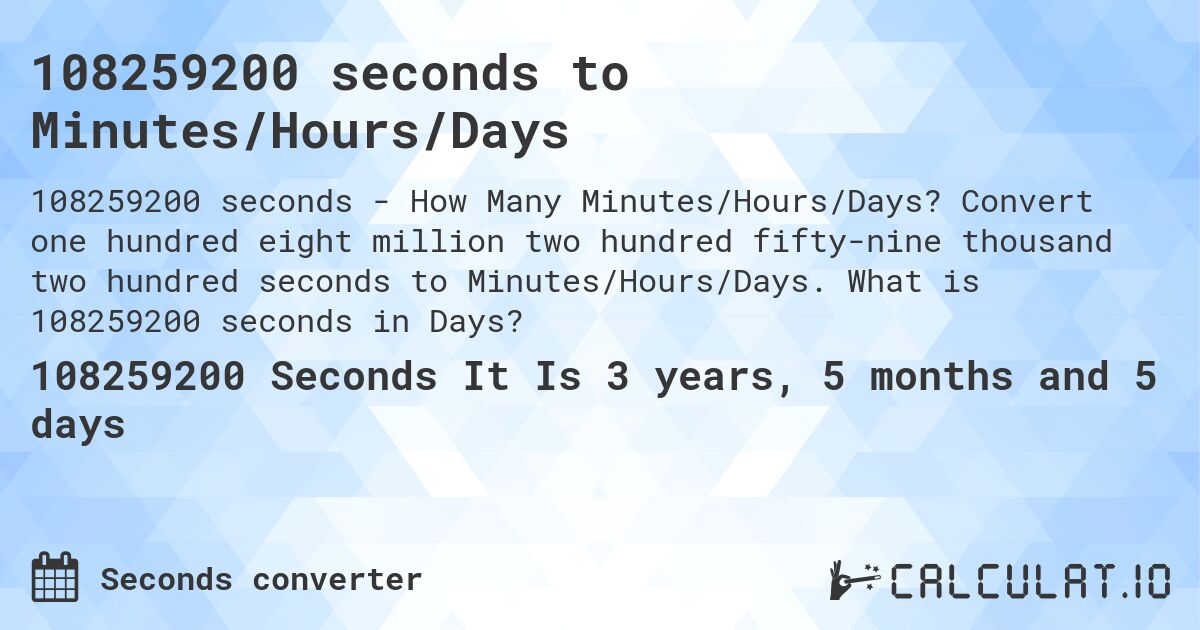 108259200 seconds to Minutes/Hours/Days. Convert one hundred eight million two hundred fifty-nine thousand two hundred seconds to Minutes/Hours/Days. What is 108259200 seconds in Days?