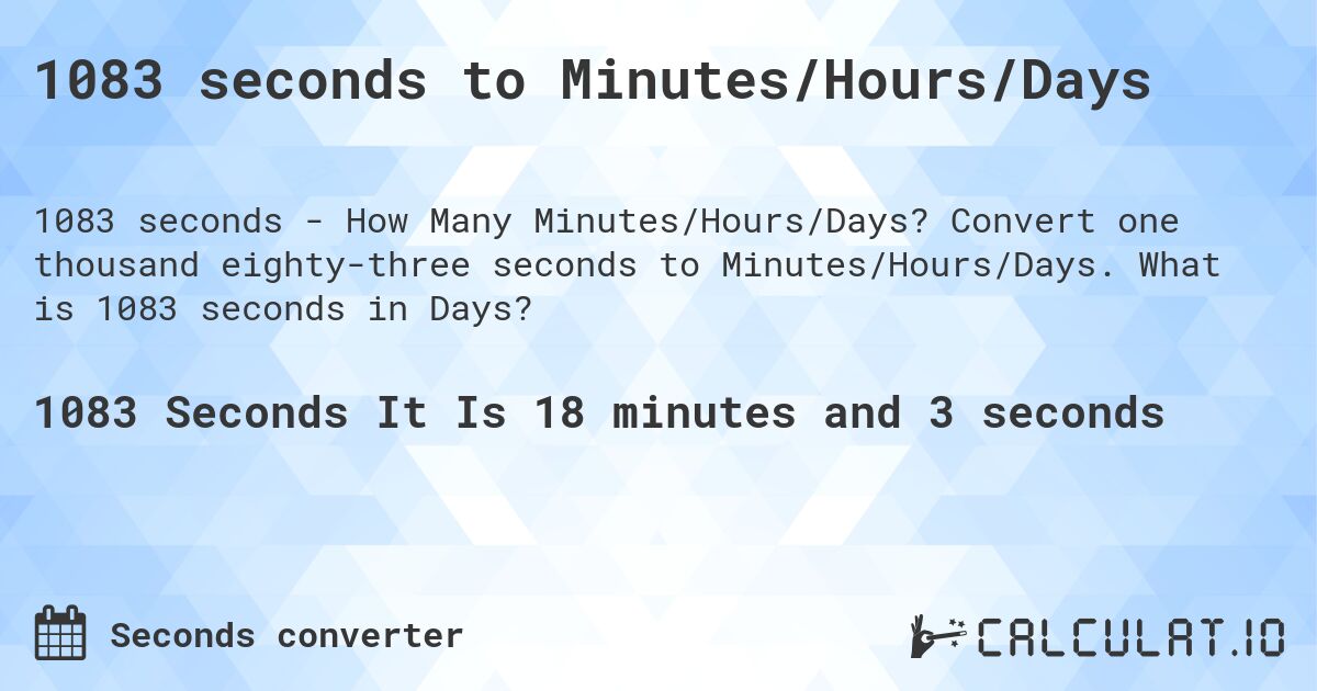 1083 seconds to Minutes/Hours/Days. Convert one thousand eighty-three seconds to Minutes/Hours/Days. What is 1083 seconds in Days?