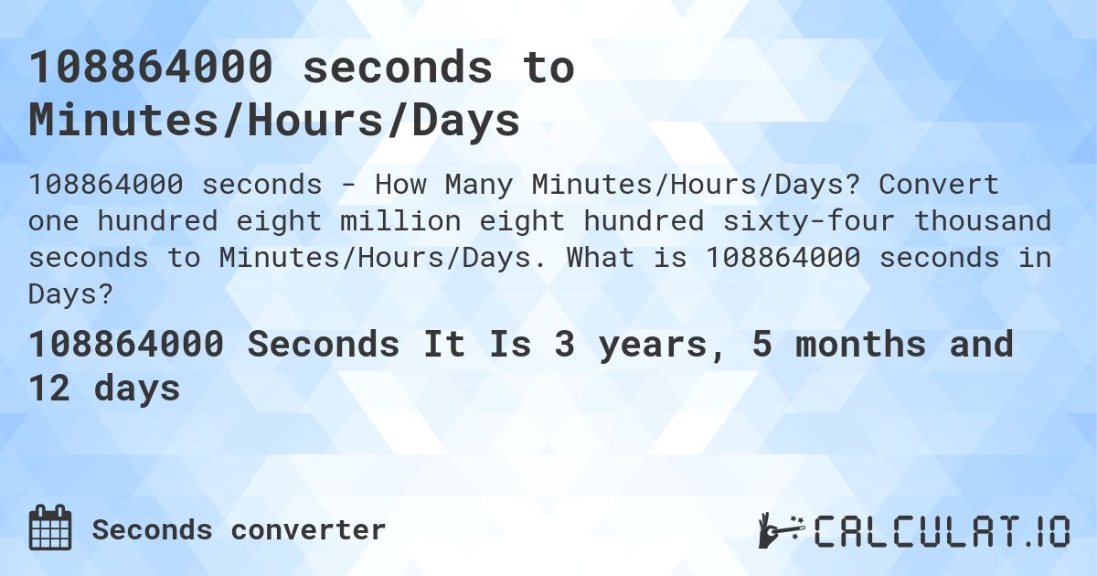 108864000 seconds to Minutes/Hours/Days. Convert one hundred eight million eight hundred sixty-four thousand seconds to Minutes/Hours/Days. What is 108864000 seconds in Days?