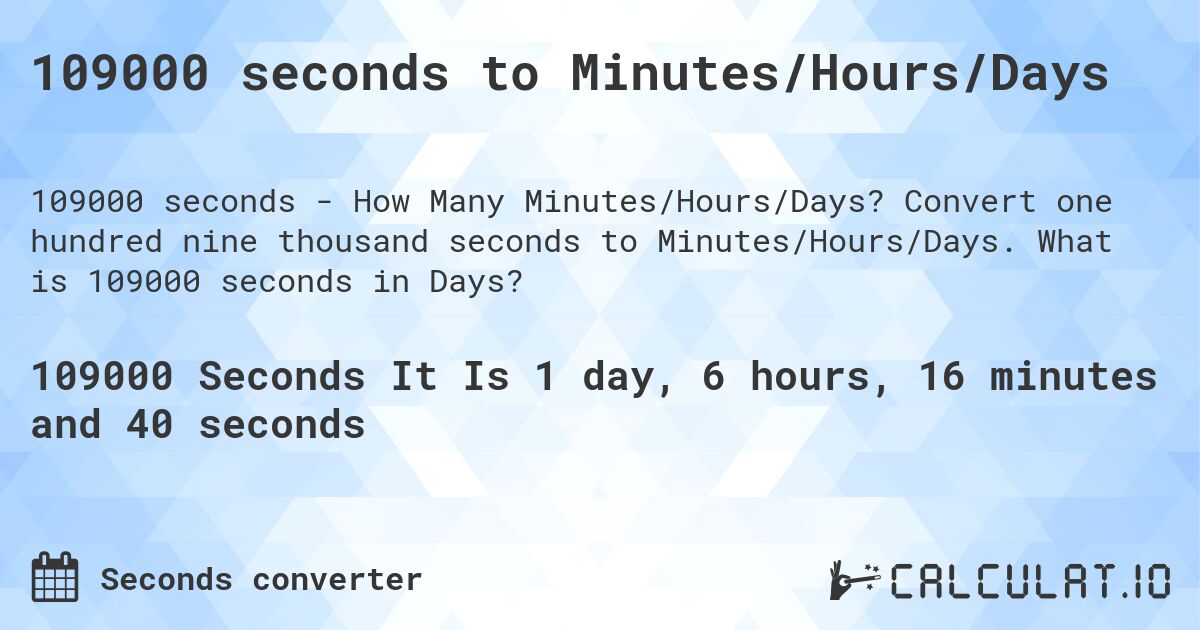 109000 seconds to Minutes/Hours/Days. Convert one hundred nine thousand seconds to Minutes/Hours/Days. What is 109000 seconds in Days?