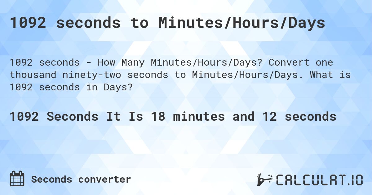 1092 seconds to Minutes/Hours/Days. Convert one thousand ninety-two seconds to Minutes/Hours/Days. What is 1092 seconds in Days?