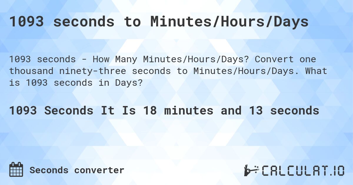1093 seconds to Minutes/Hours/Days. Convert one thousand ninety-three seconds to Minutes/Hours/Days. What is 1093 seconds in Days?
