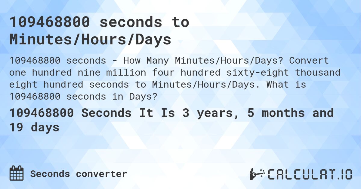 109468800 seconds to Minutes/Hours/Days. Convert one hundred nine million four hundred sixty-eight thousand eight hundred seconds to Minutes/Hours/Days. What is 109468800 seconds in Days?