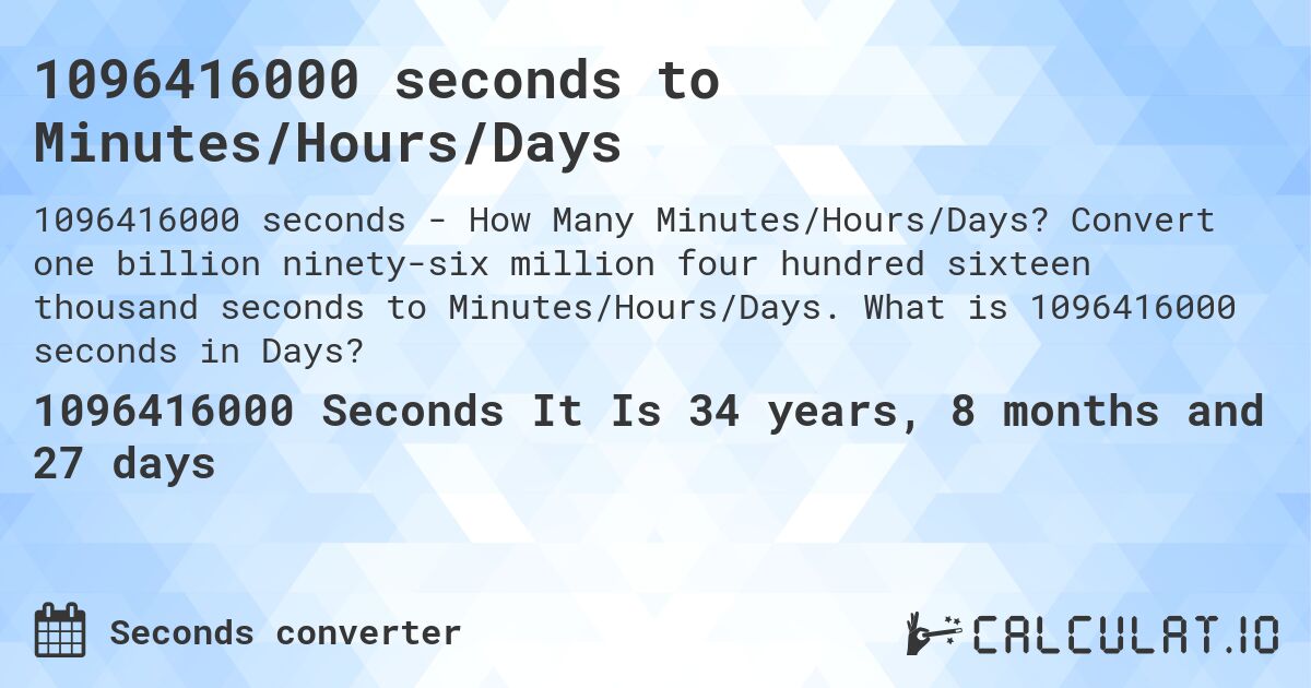 1096416000 seconds to Minutes/Hours/Days. Convert one billion ninety-six million four hundred sixteen thousand seconds to Minutes/Hours/Days. What is 1096416000 seconds in Days?