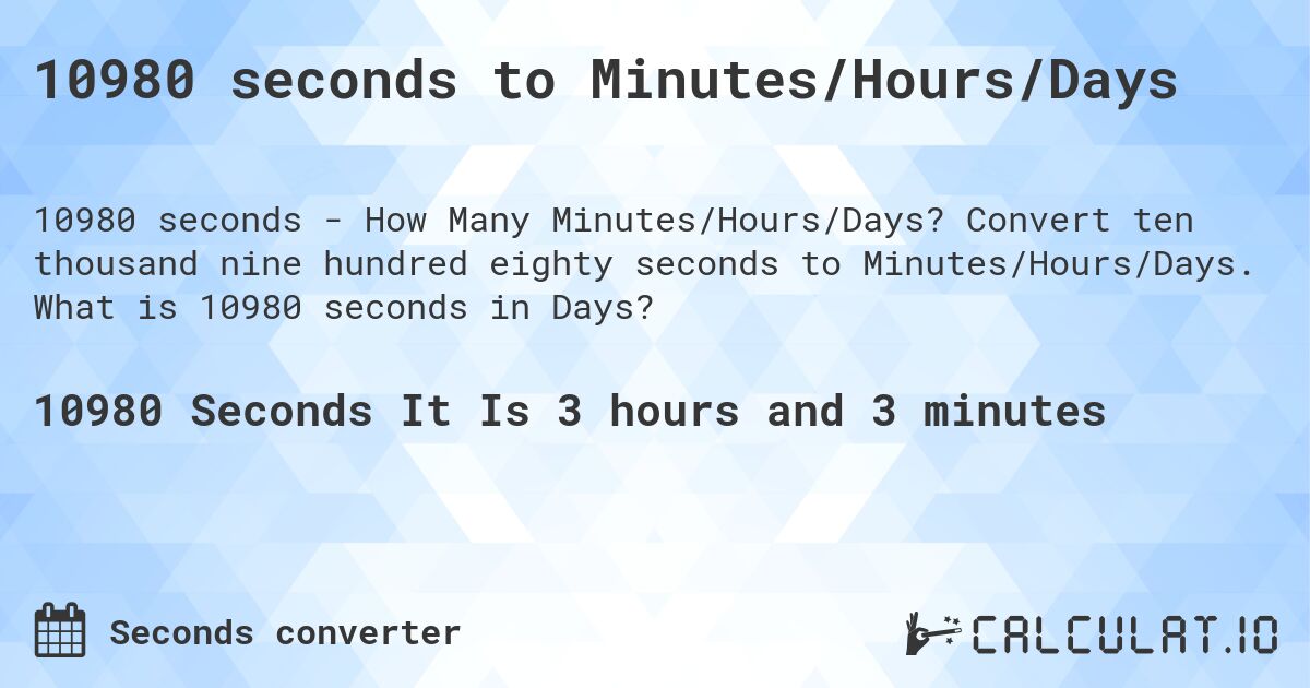 10980 seconds to Minutes/Hours/Days. Convert ten thousand nine hundred eighty seconds to Minutes/Hours/Days. What is 10980 seconds in Days?