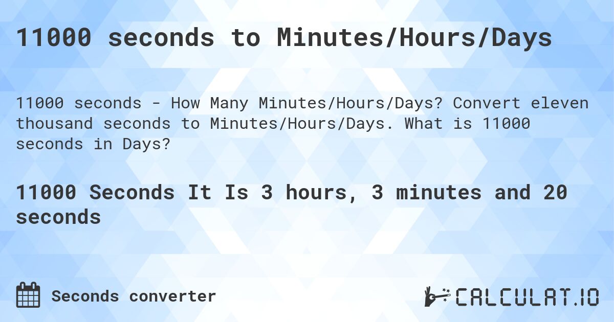 11000 seconds to Minutes/Hours/Days. Convert eleven thousand seconds to Minutes/Hours/Days. What is 11000 seconds in Days?