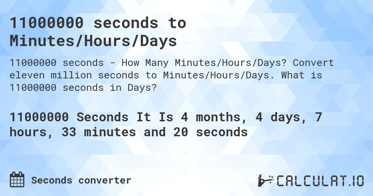 11000000 seconds to Minutes/Hours/Days. Convert eleven million seconds to Minutes/Hours/Days. What is 11000000 seconds in Days?