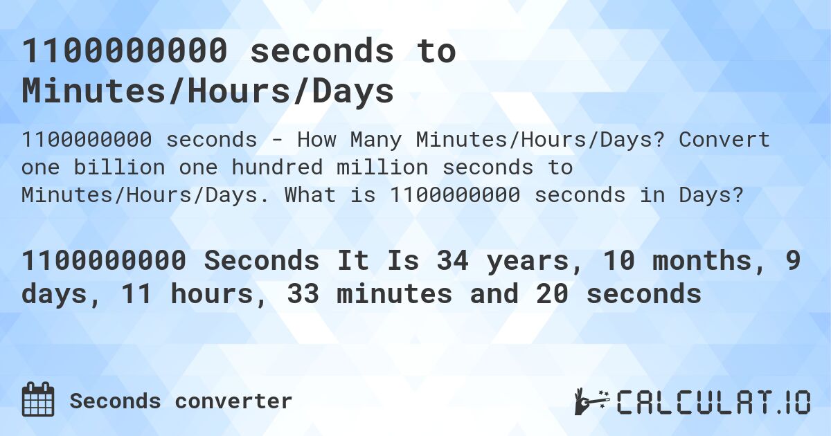 1100000000 seconds to Minutes/Hours/Days. Convert one billion one hundred million seconds to Minutes/Hours/Days. What is 1100000000 seconds in Days?