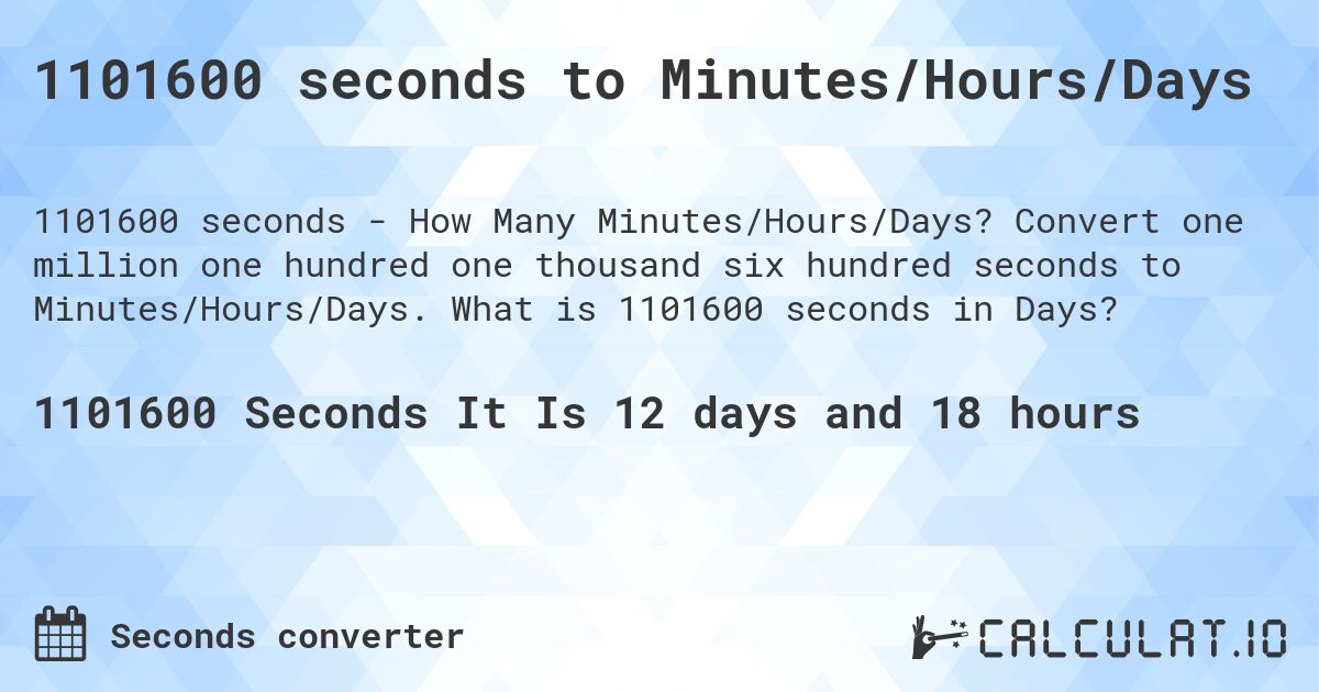 1101600 seconds to Minutes/Hours/Days. Convert one million one hundred one thousand six hundred seconds to Minutes/Hours/Days. What is 1101600 seconds in Days?