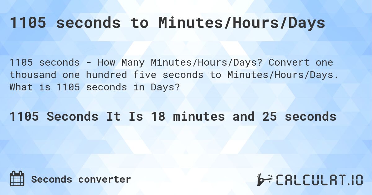 1105 seconds to Minutes/Hours/Days. Convert one thousand one hundred five seconds to Minutes/Hours/Days. What is 1105 seconds in Days?