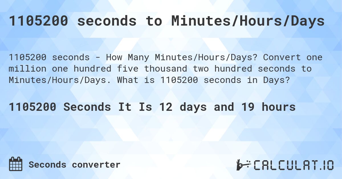 1105200 seconds to Minutes/Hours/Days. Convert one million one hundred five thousand two hundred seconds to Minutes/Hours/Days. What is 1105200 seconds in Days?