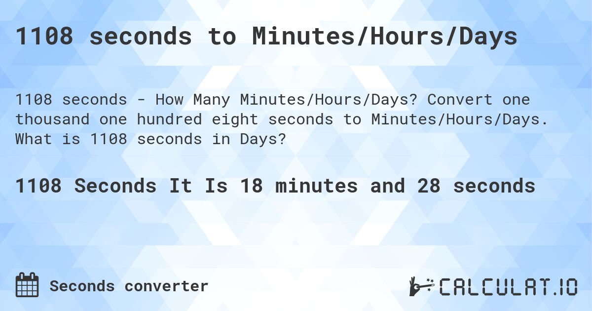 1108 seconds to Minutes/Hours/Days. Convert one thousand one hundred eight seconds to Minutes/Hours/Days. What is 1108 seconds in Days?