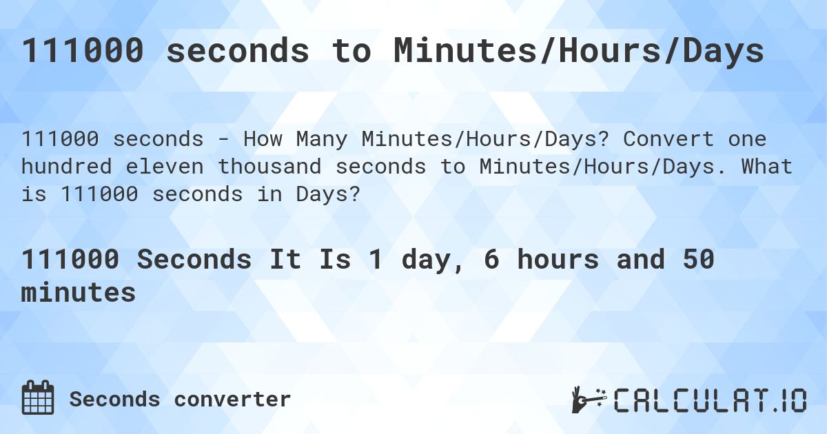 111000 seconds to Minutes/Hours/Days. Convert one hundred eleven thousand seconds to Minutes/Hours/Days. What is 111000 seconds in Days?