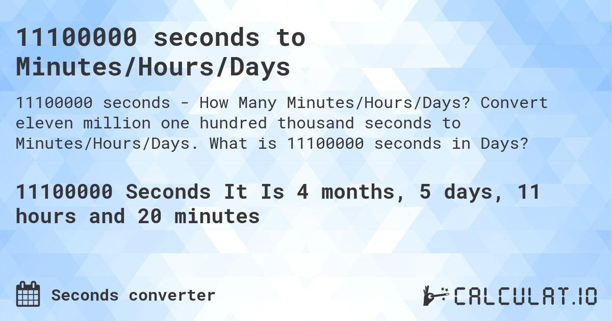 11100000 seconds to Minutes/Hours/Days. Convert eleven million one hundred thousand seconds to Minutes/Hours/Days. What is 11100000 seconds in Days?