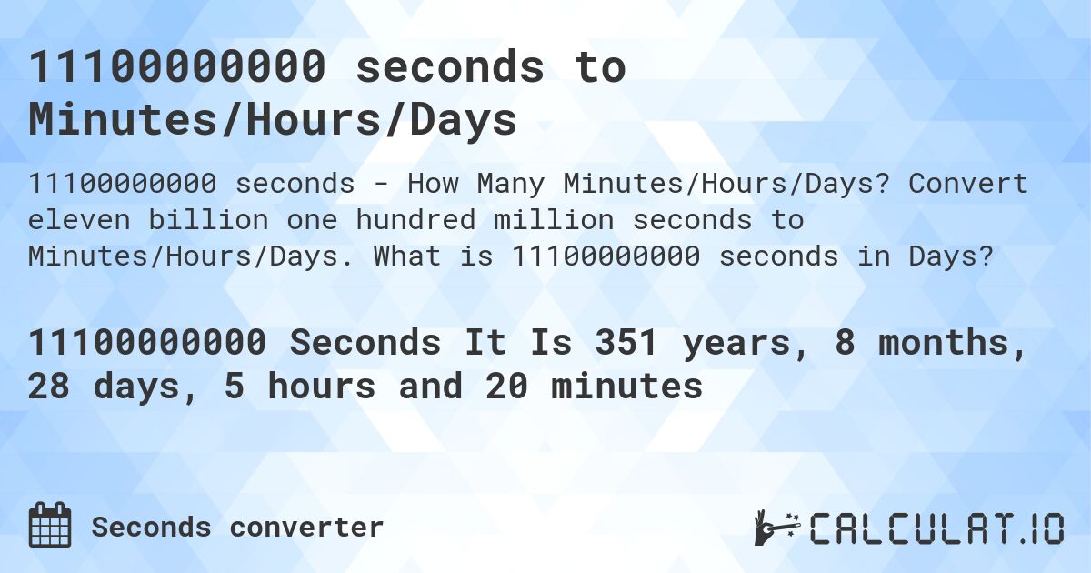 11100000000 seconds to Minutes/Hours/Days. Convert eleven billion one hundred million seconds to Minutes/Hours/Days. What is 11100000000 seconds in Days?