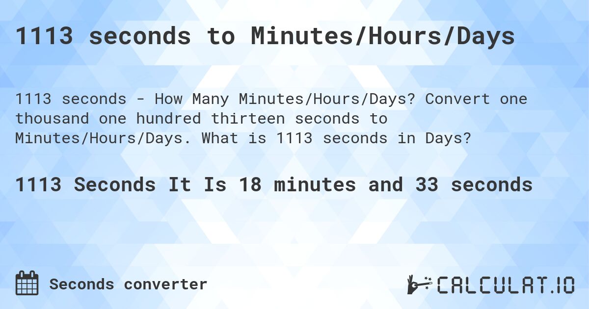 1113 seconds to Minutes/Hours/Days. Convert one thousand one hundred thirteen seconds to Minutes/Hours/Days. What is 1113 seconds in Days?
