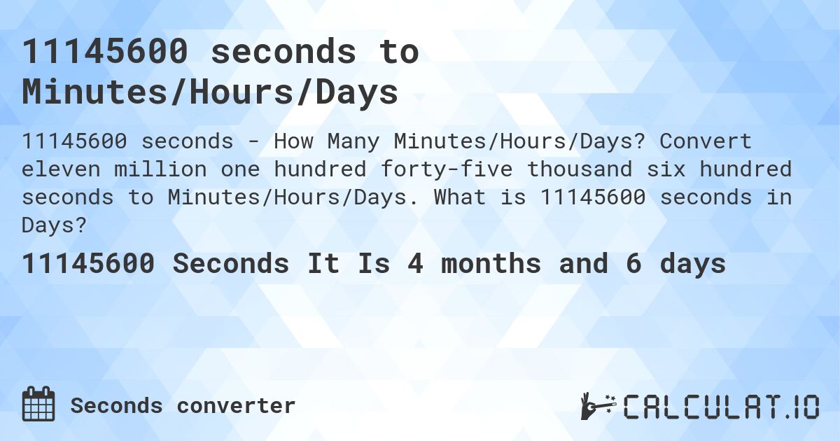 11145600 seconds to Minutes/Hours/Days. Convert eleven million one hundred forty-five thousand six hundred seconds to Minutes/Hours/Days. What is 11145600 seconds in Days?