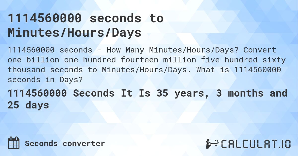 1114560000 seconds to Minutes/Hours/Days. Convert one billion one hundred fourteen million five hundred sixty thousand seconds to Minutes/Hours/Days. What is 1114560000 seconds in Days?
