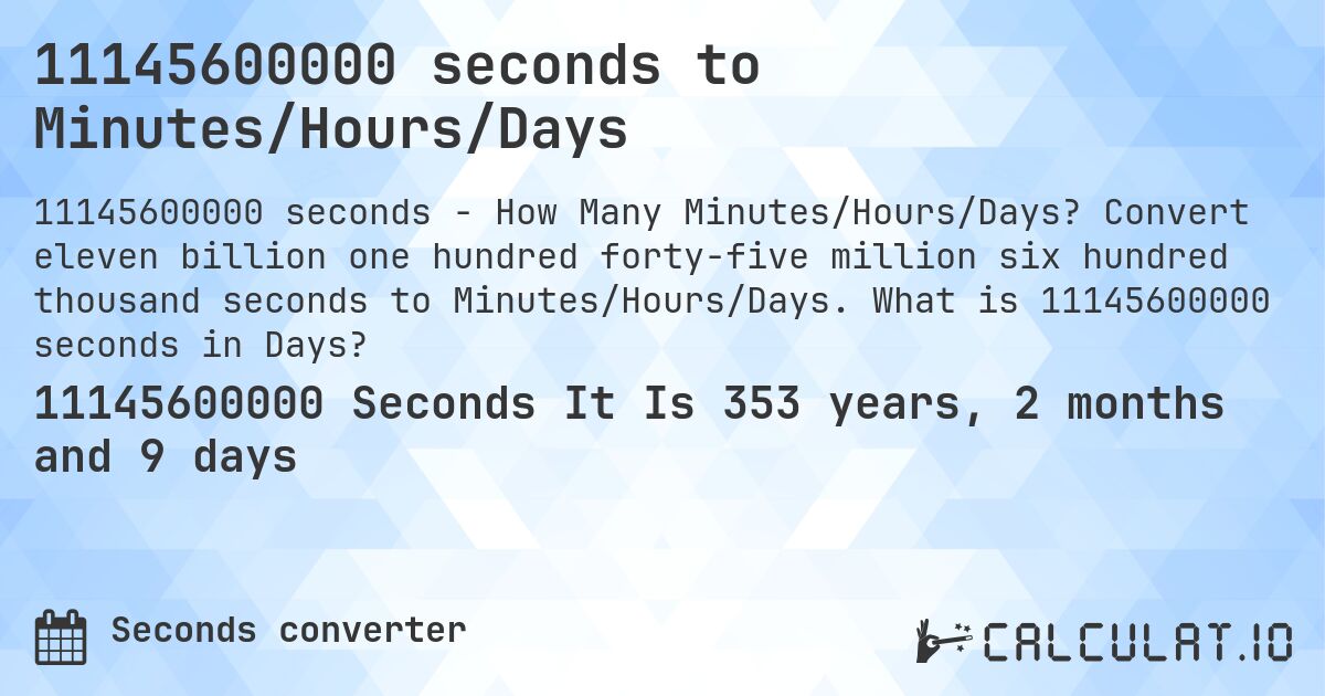 11145600000 seconds to Minutes/Hours/Days. Convert eleven billion one hundred forty-five million six hundred thousand seconds to Minutes/Hours/Days. What is 11145600000 seconds in Days?