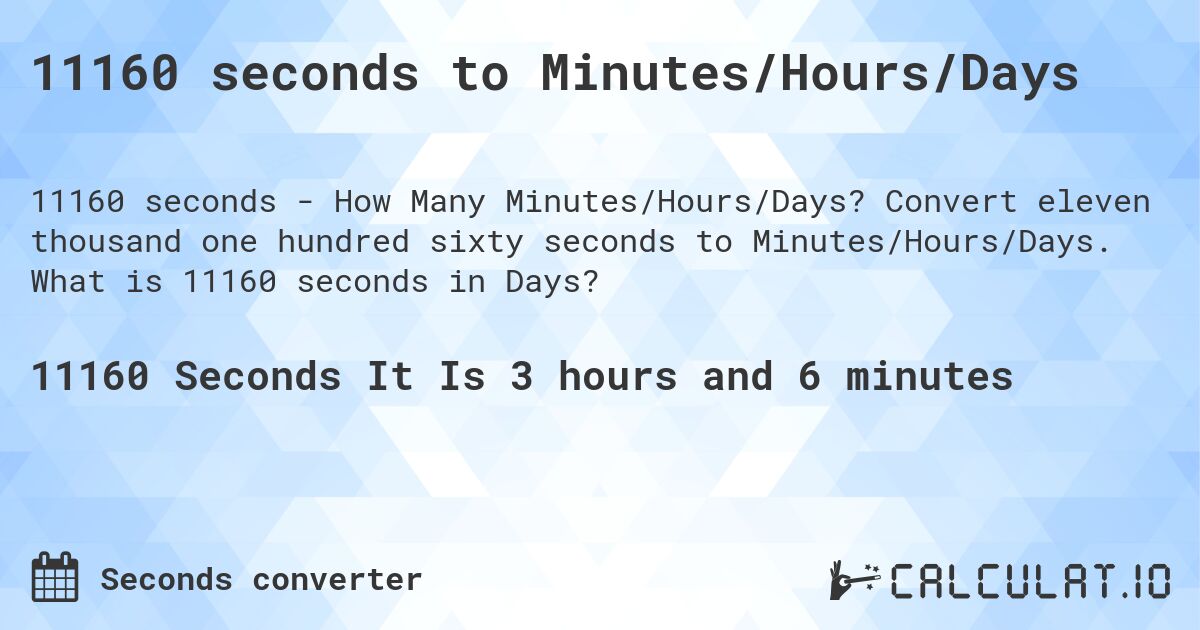 11160 seconds to Minutes/Hours/Days. Convert eleven thousand one hundred sixty seconds to Minutes/Hours/Days. What is 11160 seconds in Days?