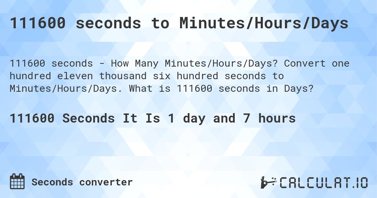 111600 seconds to Minutes/Hours/Days. Convert one hundred eleven thousand six hundred seconds to Minutes/Hours/Days. What is 111600 seconds in Days?