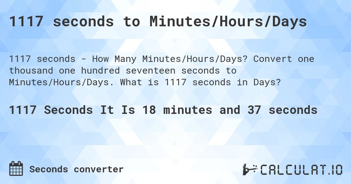 1117 seconds to Minutes/Hours/Days. Convert one thousand one hundred seventeen seconds to Minutes/Hours/Days. What is 1117 seconds in Days?
