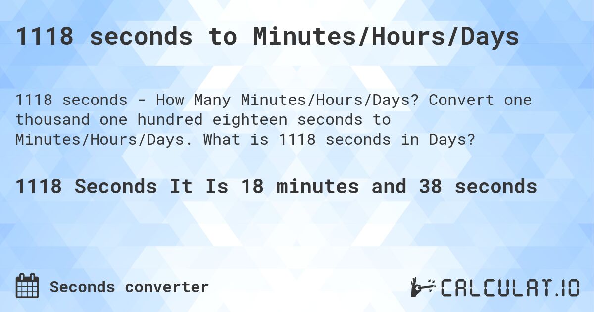 1118 seconds to Minutes/Hours/Days. Convert one thousand one hundred eighteen seconds to Minutes/Hours/Days. What is 1118 seconds in Days?