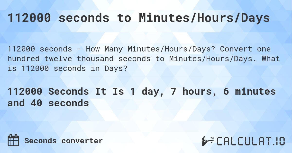 112000 seconds to Minutes/Hours/Days. Convert one hundred twelve thousand seconds to Minutes/Hours/Days. What is 112000 seconds in Days?