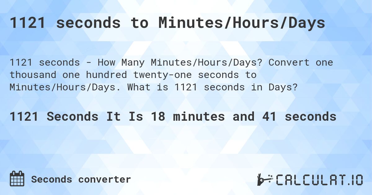 1121 seconds to Minutes/Hours/Days. Convert one thousand one hundred twenty-one seconds to Minutes/Hours/Days. What is 1121 seconds in Days?